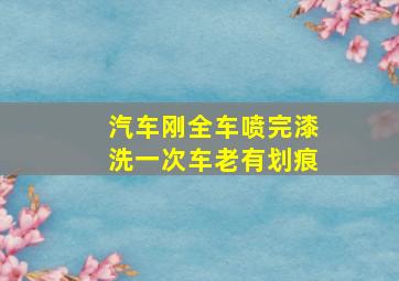 汽车刚全车喷完漆洗一次车老有划痕(