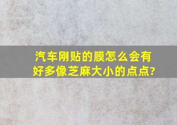 汽车刚贴的膜怎么会有好多像芝麻大小的点点?