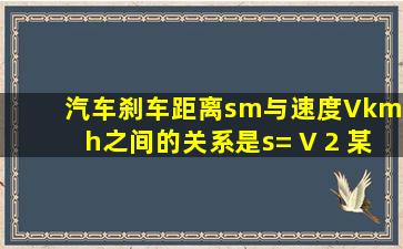 汽车刹车距离s(m)与速度V(km/h)之间的关系是s= V 2 。某司机在开车...