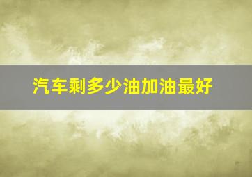 汽车剩多少油加油最好