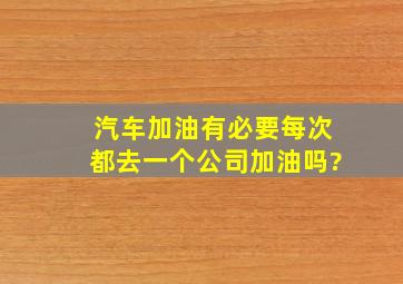 汽车加油有必要每次都去一个公司加油吗?