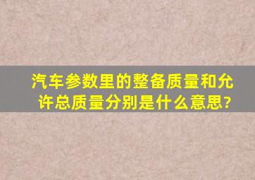 汽车参数里的,整备质量和允许总质量分别是什么意思?