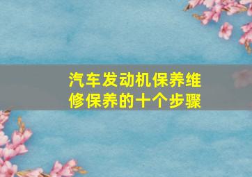 汽车发动机保养维修保养的十个步骤。