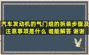 汽车发动机的气门组的拆装步骤及注意事项是什么 谁能解答 谢谢了!