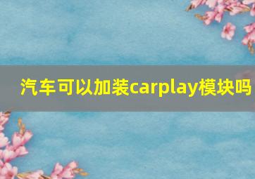 汽车可以加装carplay模块吗