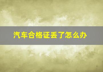 汽车合格证丢了怎么办