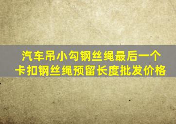 汽车吊小勾钢丝绳最后一个卡扣钢丝绳预留长度批发价格