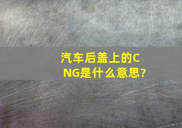 汽车后盖上的CNG是什么意思?