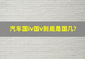 汽车国iv(国v)到底是国几?