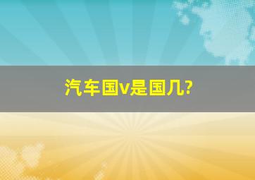 汽车国v是国几?