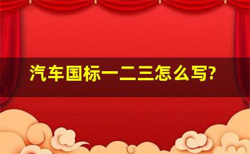 汽车国标一二三怎么写?