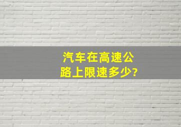 汽车在高速公路上限速多少?