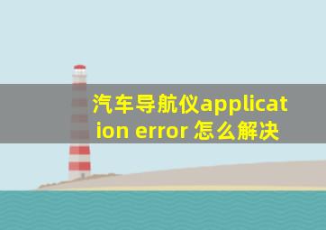 汽车导航仪application error 怎么解决