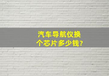 汽车导航仪换个芯片多少钱?