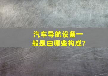 汽车导航设备一般是由哪些构成?