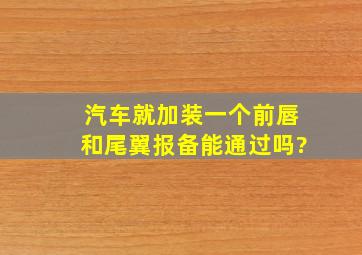 汽车就加装一个前唇和尾翼报备能通过吗?