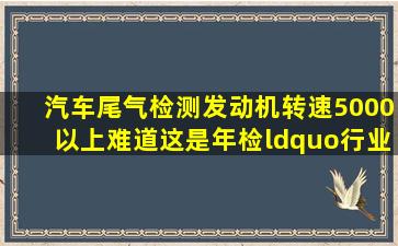 汽车尾气检测,发动机转速5000以上,难道这是年检“行业标准”