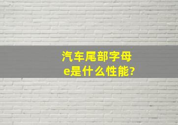 汽车尾部字母e是什么性能?