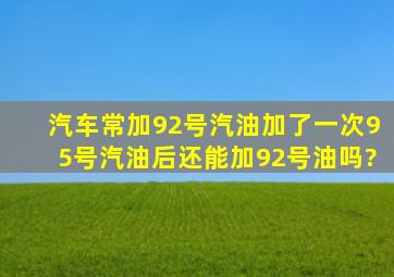 汽车常加92号汽油,加了一次95号汽油后还能加92号油吗?