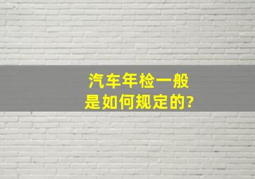 汽车年检一般是如何规定的,?