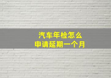 汽车年检怎么申请延期一个月