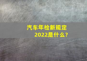 汽车年检新规定2022是什么?