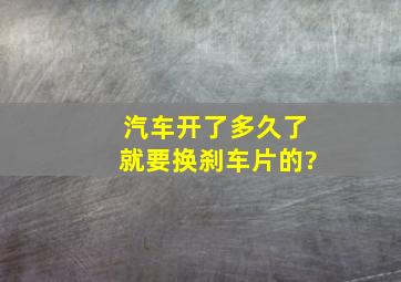 汽车开了多久了就要换刹车片的?