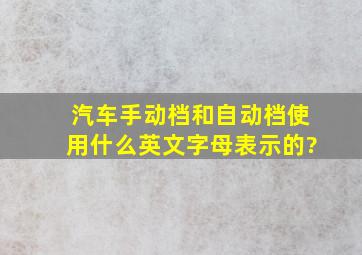 汽车手动档和自动档使用什么英文字母表示的?