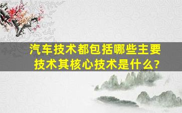 汽车技术都包括哪些主要技术,其核心技术是什么?