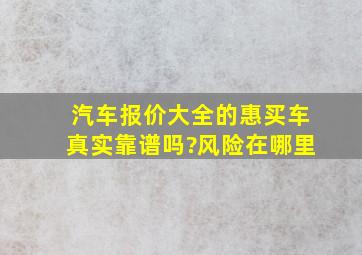 汽车报价大全的惠买车真实靠谱吗?风险在哪里