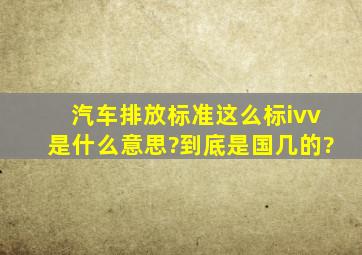 汽车排放标准这么标iv(v)是什么意思?到底是国几的?