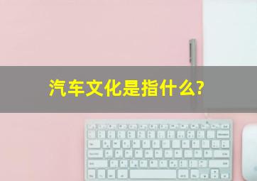 汽车文化是指什么?