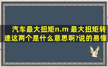 汽车最大扭矩(n.m) 最大扭矩转速。这两个是什么意思啊?说的易懂些。