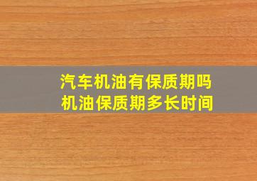 汽车机油有保质期吗 机油保质期多长时间