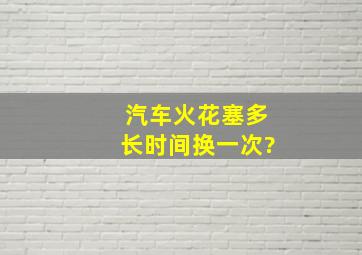 汽车火花塞多长时间换一次?