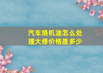 汽车烧机油怎么处理大修价格是多少(