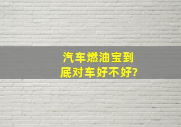 汽车燃油宝到底对车好不好?