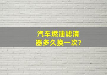 汽车燃油滤清器多久换一次?