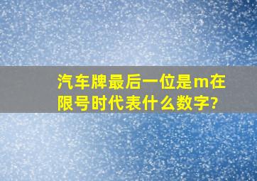 汽车牌最后一位是m在限号时代表什么数字?