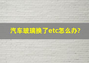 汽车玻璃换了etc怎么办?