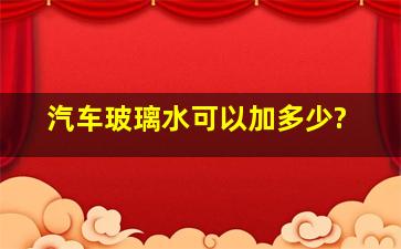 汽车玻璃水可以加多少?