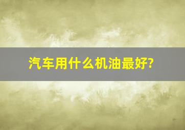 汽车用什么机油最好?