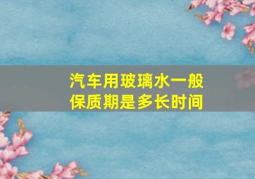 汽车用玻璃水一般保质期是多长时间(