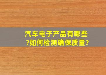 汽车电子产品有哪些?如何检测确保质量?