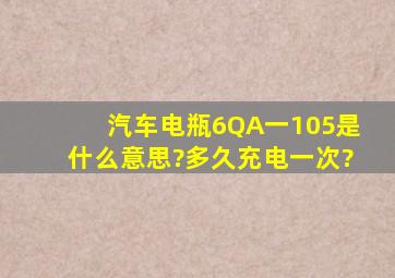 汽车电瓶6QA一105是什么意思?多久充电一次?