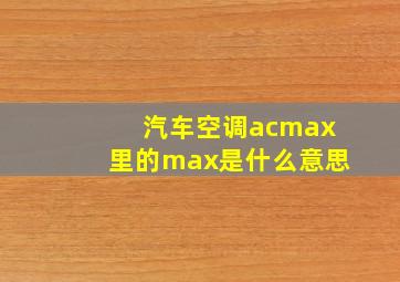 汽车空调acmax里的max是什么意思
