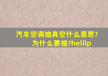 汽车空调抽真空什么意思?为什么要抽?…