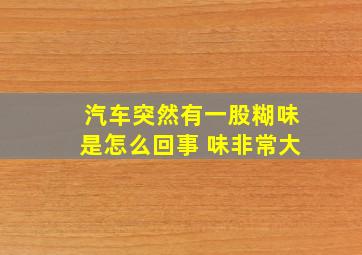 汽车突然有一股糊味是怎么回事 味非常大