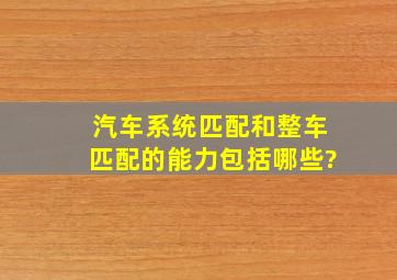 汽车系统匹配和整车匹配的能力包括哪些?