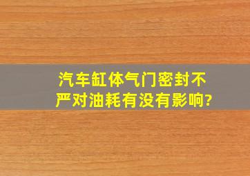 汽车缸体气门密封不严,对油耗有没有影响?